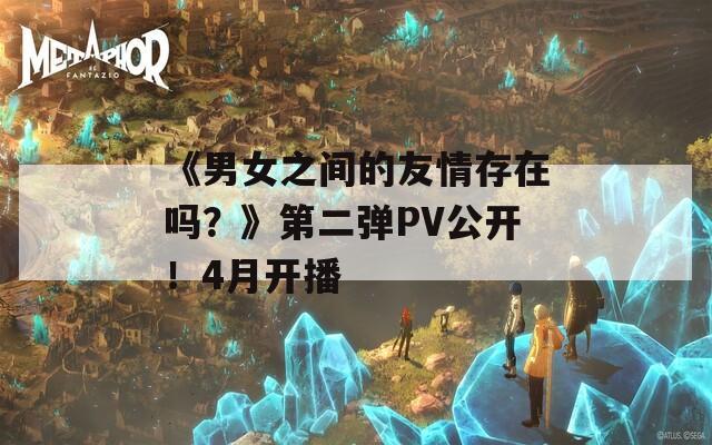 《男女之间的友情存在吗？》第二弹PV公开！4月开播
