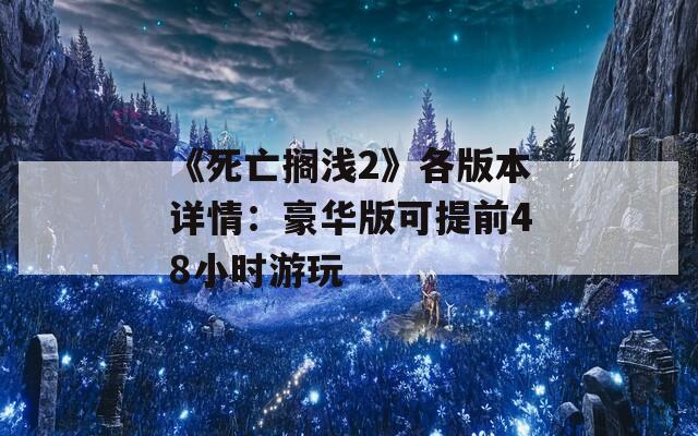 《死亡搁浅2》各版本详情：豪华版可提前48小时游玩