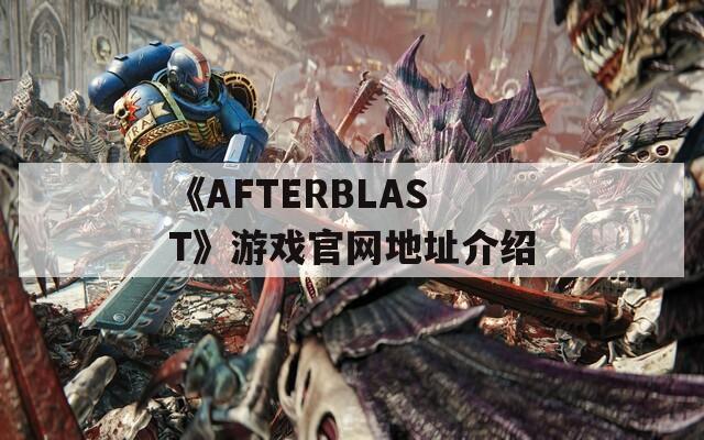 《AFTERBLAST》游戏官网地址介绍