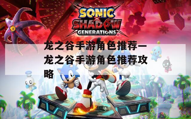 龙之谷手游角色推荐—龙之谷手游角色推荐攻略