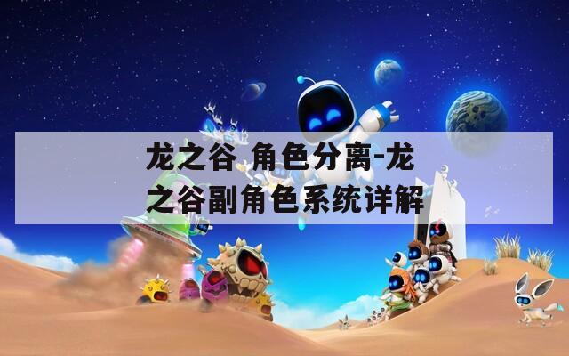 龙之谷 角色分离-龙之谷副角色系统详解