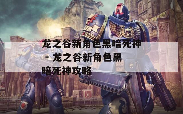 龙之谷新角色黑暗死神 - 龙之谷新角色黑暗死神攻略