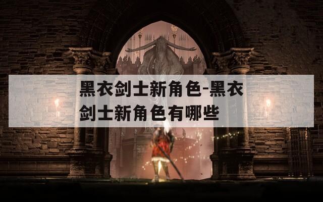 黑衣剑士新角色-黑衣剑士新角色有哪些