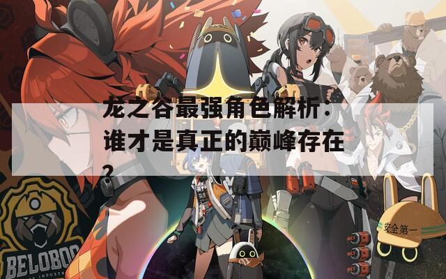 龙之谷最强角色解析：谁才是真正的巅峰存在？