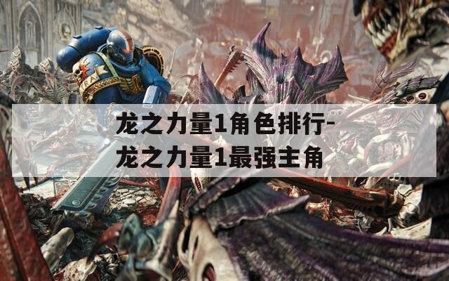 龙之力量1角色排行-龙之力量1最强主角
