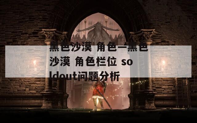 黑色沙漠 角色—黑色沙漠 角色栏位 soldout问题分析