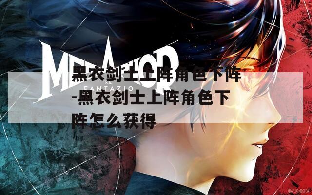 黑衣剑士上阵角色下阵-黑衣剑士上阵角色下阵怎么获得