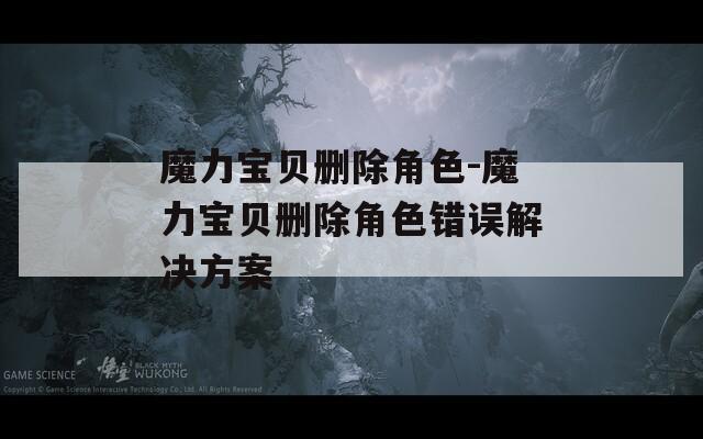 魔力宝贝删除角色-魔力宝贝删除角色错误解决方案