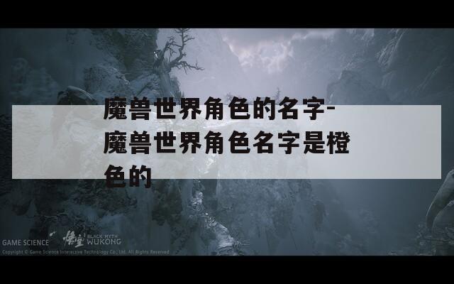 魔兽世界角色的名字-魔兽世界角色名字是橙色的