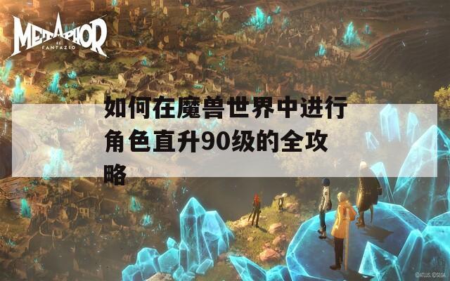 如何在魔兽世界中进行角色直升90级的全攻略
