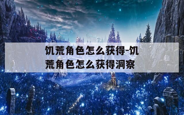 饥荒角色怎么获得-饥荒角色怎么获得洞察