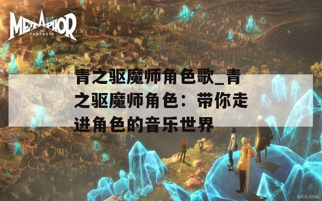 青之驱魔师角色歌_青之驱魔师角色：带你走进角色的音乐世界