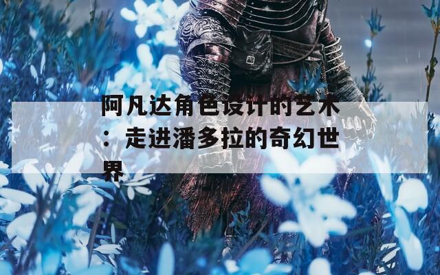 阿凡达角色设计的艺术：走进潘多拉的奇幻世界