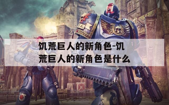 饥荒巨人的新角色-饥荒巨人的新角色是什么