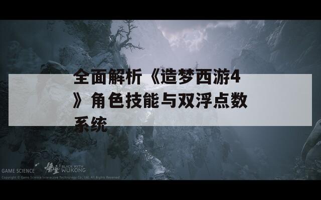 全面解析《造梦西游4》角色技能与双浮点数系统