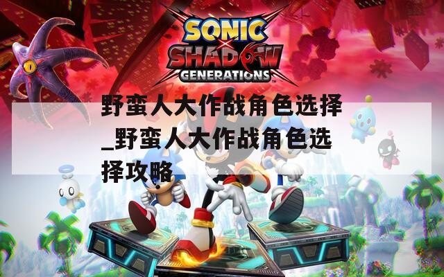 野蛮人大作战角色选择_野蛮人大作战角色选择攻略