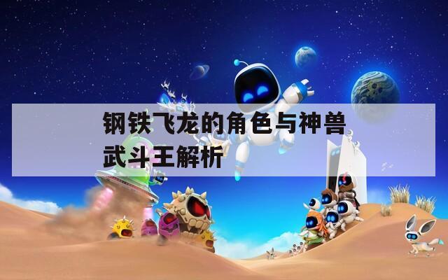 钢铁飞龙的角色与神兽武斗王解析