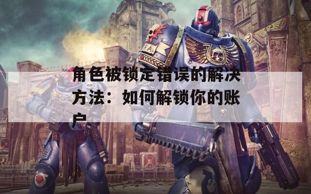 角色被锁定错误的解决方法：如何解锁你的账户