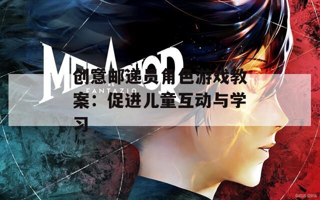 创意邮递员角色游戏教案：促进儿童互动与学习