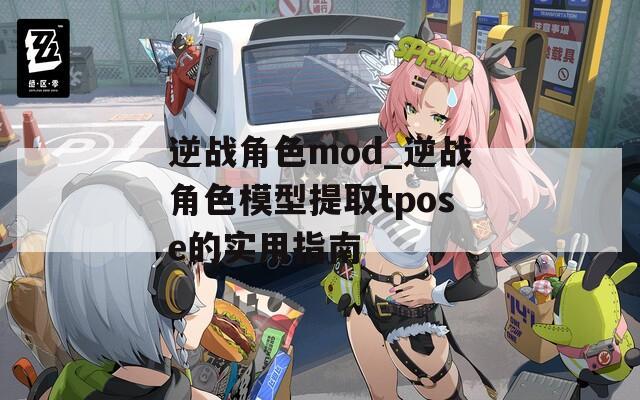 逆战角色mod_逆战角色模型提取tpose的实用指南