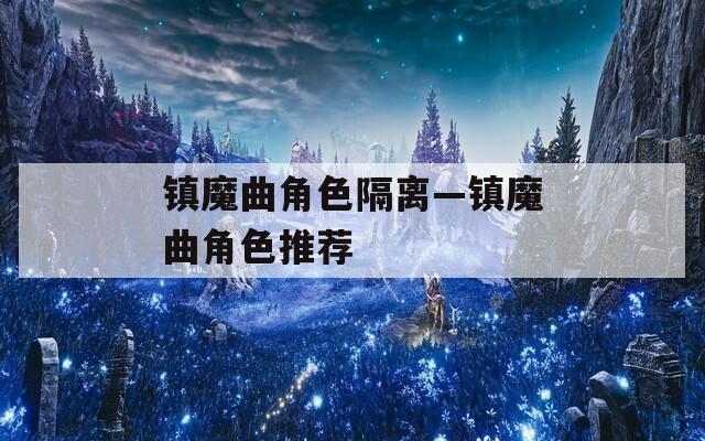 镇魔曲角色隔离—镇魔曲角色推荐