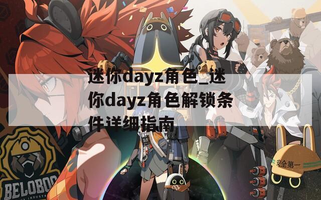 迷你dayz角色_迷你dayz角色解锁条件详细指南