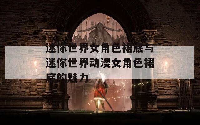 迷你世界女角色裙底与迷你世界动漫女角色裙底的魅力