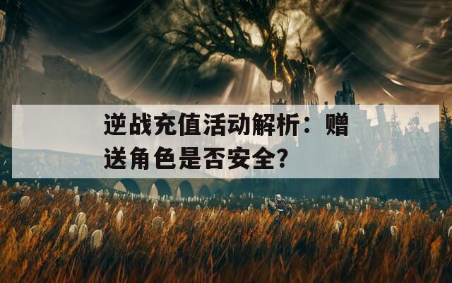 逆战充值活动解析：赠送角色是否安全？