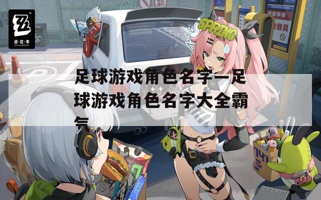 足球游戏角色名字—足球游戏角色名字大全霸气