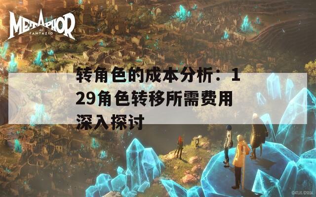 转角色的成本分析：129角色转移所需费用深入探讨