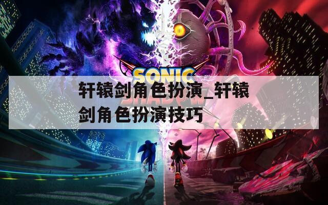 轩辕剑角色扮演_轩辕剑角色扮演技巧