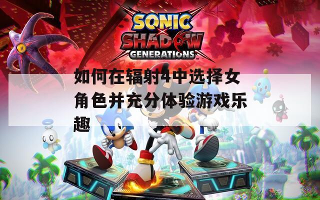 如何在辐射4中选择女角色并充分体验游戏乐趣