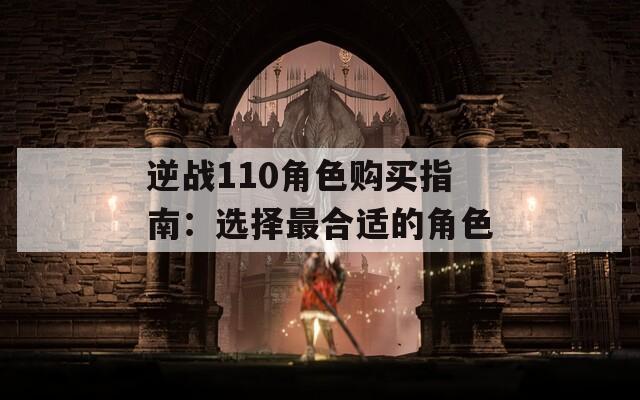 逆战110角色购买指南：选择最合适的角色