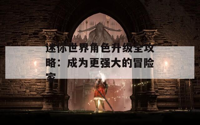 迷你世界角色升级全攻略：成为更强大的冒险家