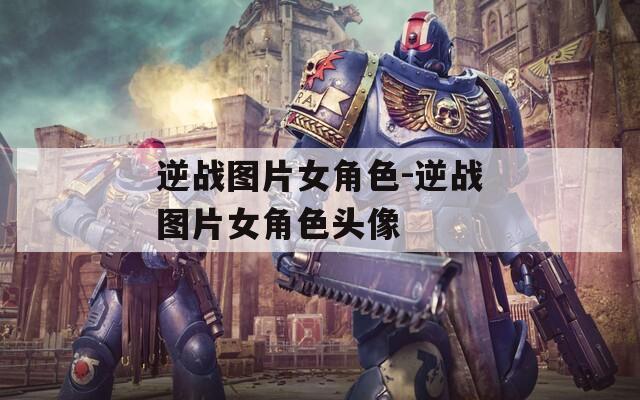 逆战图片女角色-逆战图片女角色头像