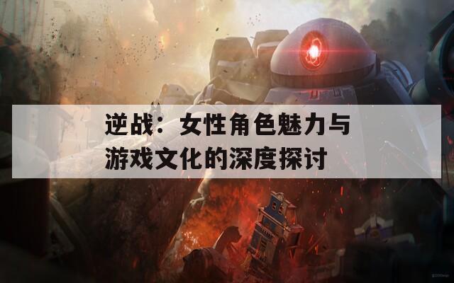 逆战：女性角色魅力与游戏文化的深度探讨