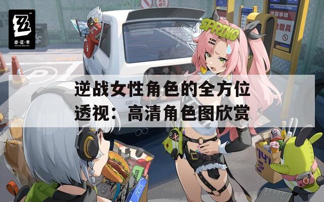 逆战女性角色的全方位透视：高清角色图欣赏