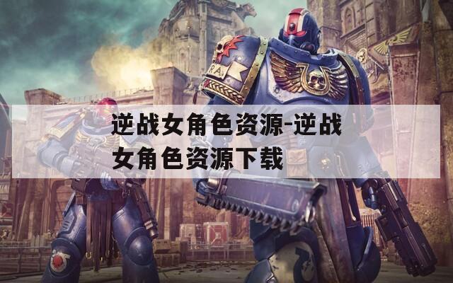 逆战女角色资源-逆战女角色资源下载