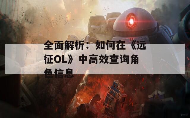 全面解析：如何在《远征OL》中高效查询角色信息