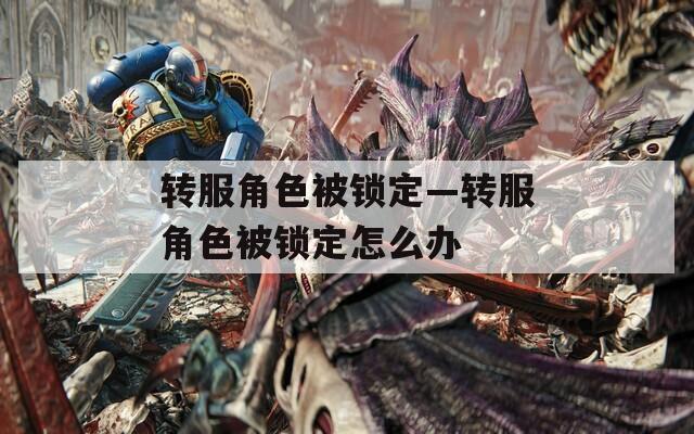 转服角色被锁定—转服角色被锁定怎么办