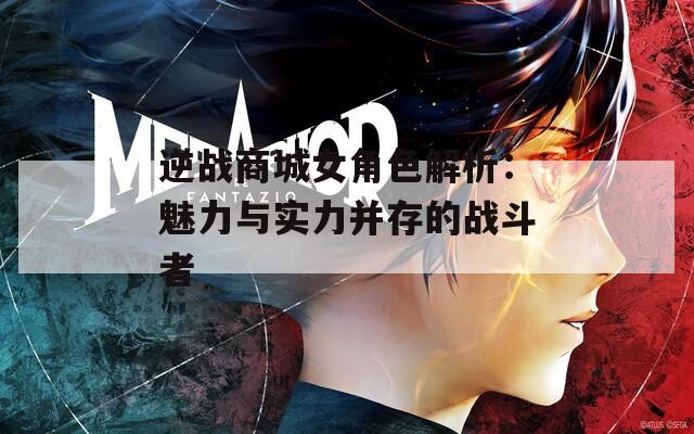 逆战商城女角色解析：魅力与实力并存的战斗者