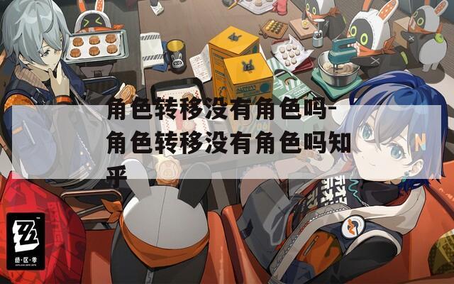 角色转移没有角色吗-角色转移没有角色吗知乎