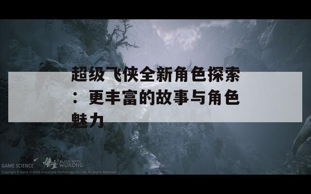 超级飞侠全新角色探索：更丰富的故事与角色魅力