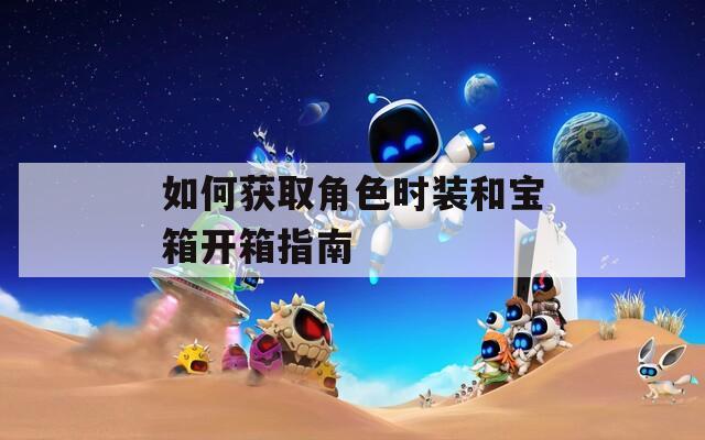 如何获取角色时装和宝箱开箱指南