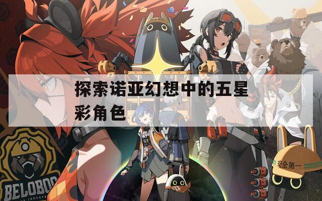 探索诺亚幻想中的五星彩角色