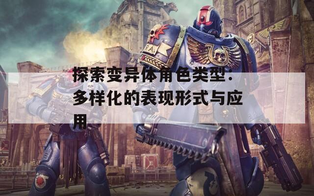探索变异体角色类型：多样化的表现形式与应用
