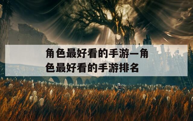 角色最好看的手游—角色最好看的手游排名