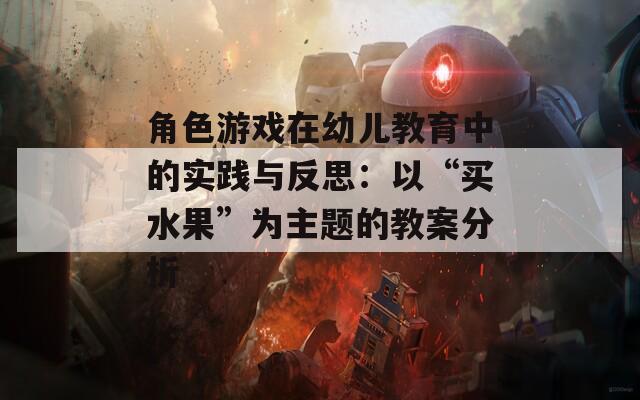 角色游戏在幼儿教育中的实践与反思：以“买水果”为主题的教案分析