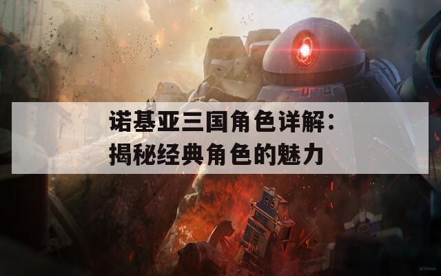 诺基亚三国角色详解：揭秘经典角色的魅力