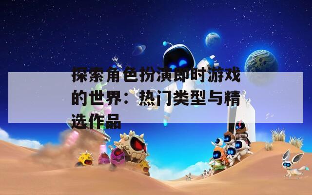 探索角色扮演即时游戏的世界：热门类型与精选作品